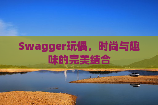 Swagger玩偶，时尚与趣味的完美结合